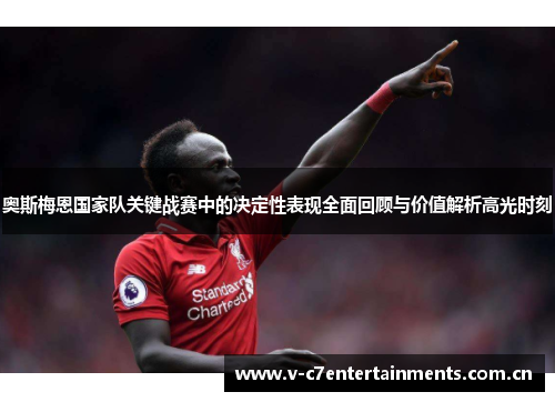 奥斯梅恩国家队关键战赛中的决定性表现全面回顾与价值解析高光时刻