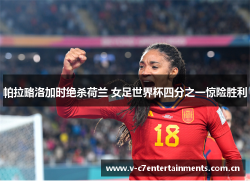 帕拉略洛加时绝杀荷兰 女足世界杯四分之一惊险胜利